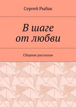 Сергей Рыбак - В шаге от любви. Сборник рассказов