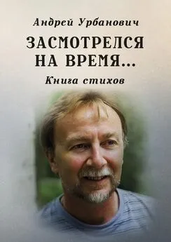 Андрей Урбанович - Засмотрелся на время… Книга стихов