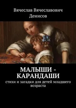 Вячеслав Денисов - Малыши-карандаши. Стихи и загадки для детей младшего возраста