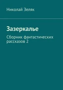 Николай Зеляк - Зазеркалье. Сборник фантастических рассказов – 2