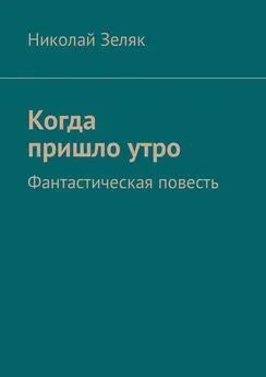 Николай Зеляк - Когда пришло утро. Фантастическая повесть