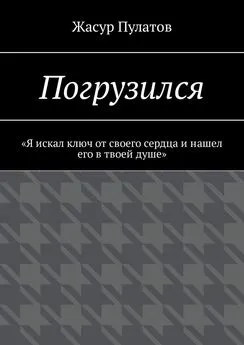 Жасур Пулатов - Погрузился. «Я искал ключ от своего сердца и нашел его в твоей душе»