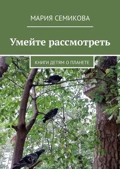 Мария Семикова - Умейте рассмотреть. Книги детям о планете