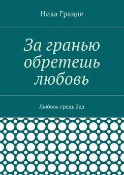 Ника Гранде - За гранью обретешь любовь. Любовь средь бед