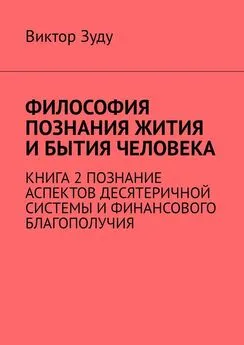 Виктор Зуду - Философия познания жития и бытия человека. Книга 2. Познание аспектов десятеричной системы и финансового благополучия