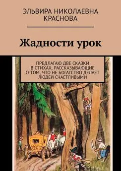 Эльвира Краснова - Жадности урок. Предлагаю две сказки в стихах, рассказывающие о том, что не богатство делает людей счастливыми