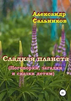 Александр Сальников - Сладкая планета (Поговорки, загадки и сказки детям)