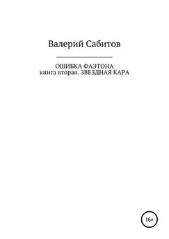 Валерий Сабитов - Ошибка Фаэтона. Книга вторая. Звездная кара