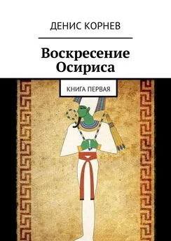 Денис Корнев - Воскресение Осириса. Книга первая