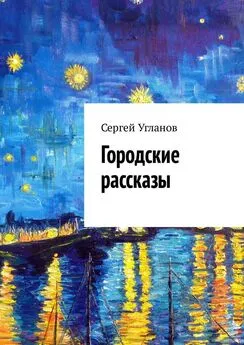 Сергей Угланов - Городские рассказы