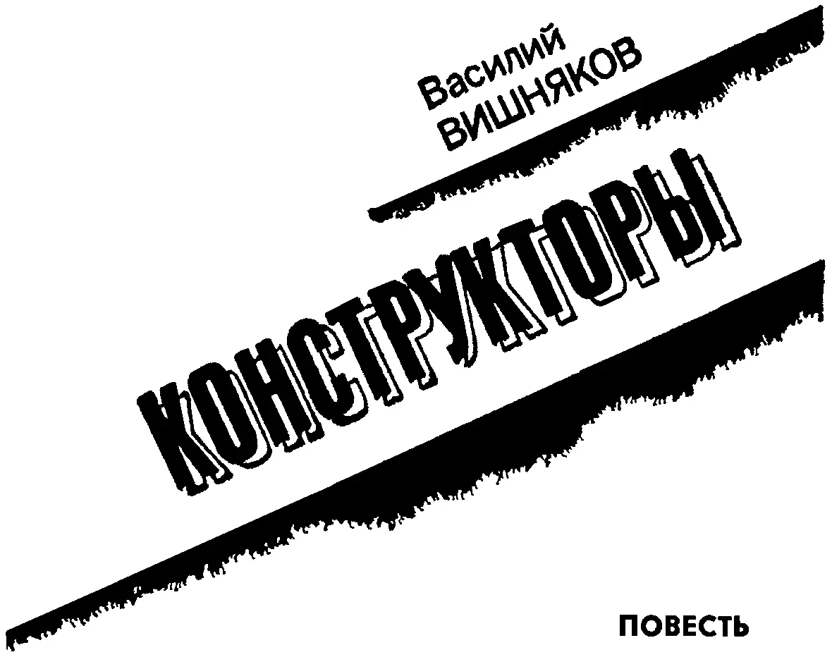 Василий Алексеевич Вишняков Конструкторы Повесть От автора Во всякой книге - фото 2