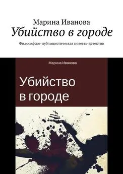 Марина Иванова - Убийство в городе. Философско-публицистическая повесть-детектив