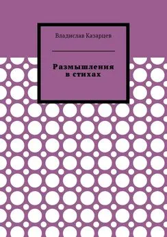 Владислав Казарцев - Размышления в стихах