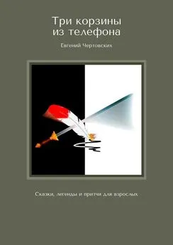 Евгений Чертовских - Три корзины из телефона. Сказки, легенды и притчи для взрослых