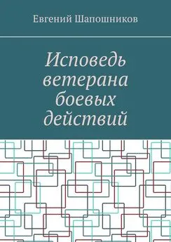 Евгений Шапошников - Исповедь ветерана боевых действий. От маршала до рядового