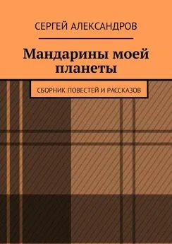 Сергей Александров - Мандарины моей планеты. Сборник повестей и рассказов