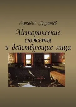 Аркадий Куратёв - Исторические сюжеты и действующие лица. Новеллы