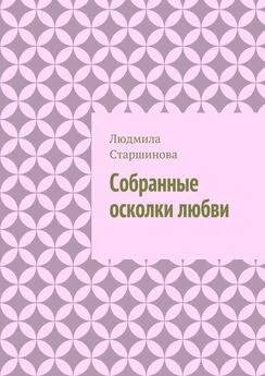 Людмила Старшинова - Собранные осколки любви