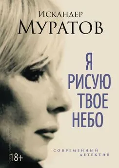 Искандер Муратов - Я РИСУЮ ТВОЕ НЕБО. Роман