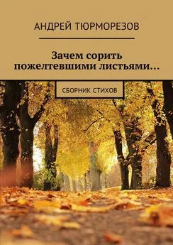 Андрей Тюрморезов - Зачем сорить пожелтевшими листьями… Сборник стихов