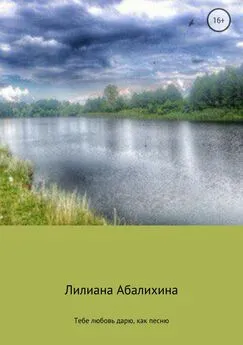 Лилиана Абалихина - Тебе любовь дарю, как песню. Сборник стихотворений