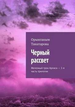 Орынганым Танатарова - Черный рассвет. Железный трон Арлиса – 1-я часть трилогии