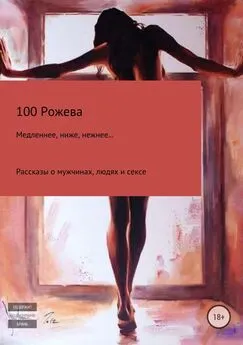 100 Рожева - Медленнее, ниже, нежнее… Рассказы о мужчинах, людях и сексе