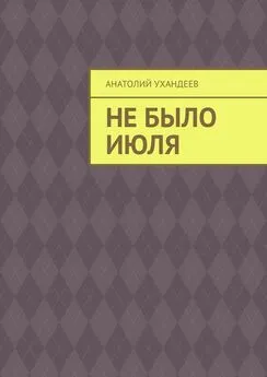 Анатолий Ухандеев - Не было июля