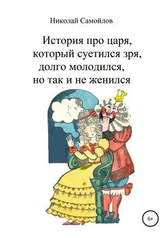 Николай Самойлов - История про царя, который суетился зря, долго молодился, но так и не женился