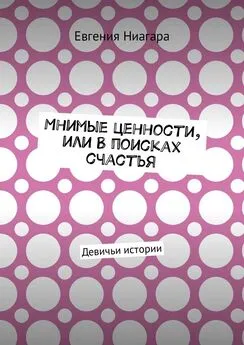 Евгения Ниагара - Мнимые ценности, или В поисках счастья. Девичьи истории