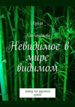 Луиза Кипчакбаева - Невидимое в мире видимом. Хайку на русском языке