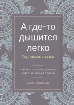 Елена Сосновцева - А где-то дышится легко. Городские сказки