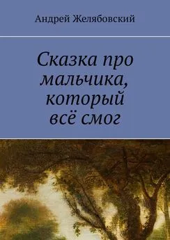 Андрей Желябовский - Сказка про мальчика, который всё смог