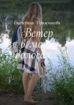 Екатерина Дражникова - Ветер в моих волосах…