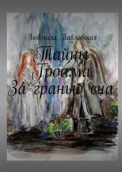 Людмила Павловская - Тайны Гроама. За гранью сна