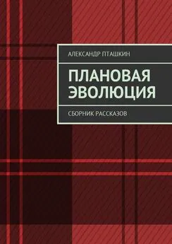 Александр Пташкин - Плановая эволюция. Сборник рассказов