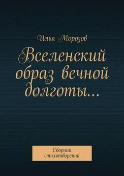 Илья Морозов - Вселенский образ вечной долготы… Сборник стихотворений