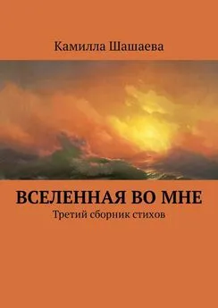 Камилла Шашаева - Вселенная во мне. Третий сборник стихов