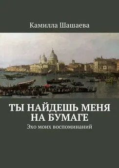 Камилла Шашаева - Ты найдешь меня на бумаге. Эхо моих воспоминаний