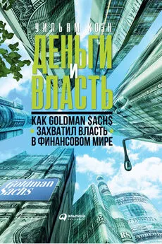 Уильям Коэн - Деньги и власть. Как Goldman Sachs захватил власть в финансовом мире