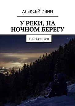 Алексей Ивин - У реки, на ночном берегу. Книга стихов
