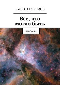 Руслан Ефремов - Все, что могло быть. Рассказы