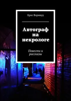 Крис Вормвуд - Автограф на некрологе. Повести и рассказы