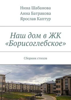 Нина Шабанова - Наш дом в ЖК «Борисоглебское». Сборник стихов