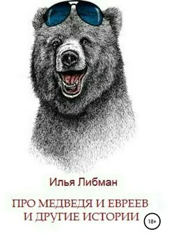 Илья Либман - Про медведя и евреев и другие истории. Сборник повестей