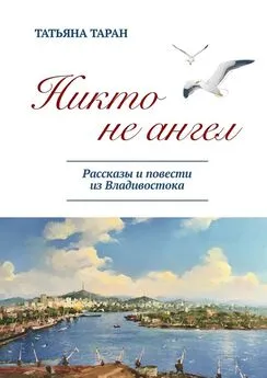 Татьяна Таран - Никто не ангел. Рассказы и повести из Владивостока