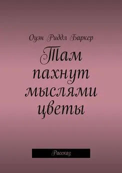 Оуэн Риддл Баркер - Там пахнут мыслями цветы. Рассказ