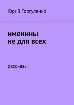 Юрий Горгуленко - Именины не для всех. Рассказы