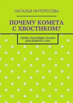 Наталья Интересова - Почему комета с хвостиком? Серия «Ласковые сказки для доброго сна»