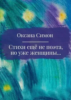 Оксана Симон - Стихи ещё не поэта, но уже женщины